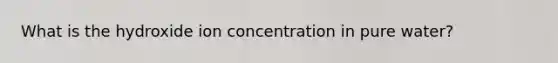 What is the hydroxide ion concentration in pure water?