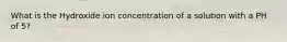 What is the Hydroxide ion concentration of a solution with a PH of 5?