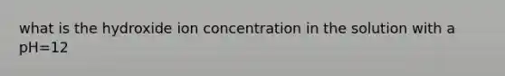 what is the hydroxide ion concentration in the solution with a pH=12