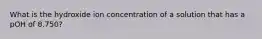 What is the hydroxide ion concentration of a solution that has a pOH of 8.750?