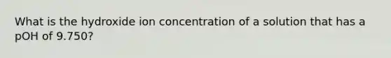 What is the hydroxide ion concentration of a solution that has a pOH of 9.750?