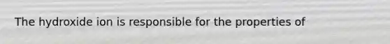 The hydroxide ion is responsible for the properties of