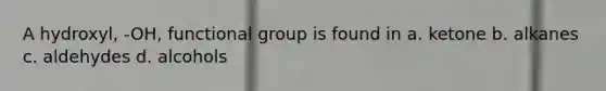 A hydroxyl, -OH, functional group is found in a. ketone b. alkanes c. aldehydes d. alcohols