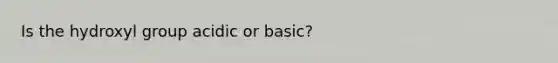 Is the hydroxyl group acidic or basic?