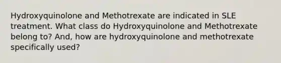 Hydroxyquinolone and Methotrexate are indicated in SLE treatment. What class do Hydroxyquinolone and Methotrexate belong to? And, how are hydroxyquinolone and methotrexate specifically used?