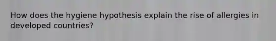 How does the hygiene hypothesis explain the rise of allergies in developed countries?