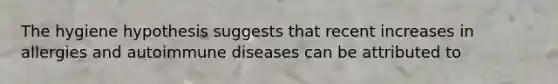 The hygiene hypothesis suggests that recent increases in allergies and autoimmune diseases can be attributed to