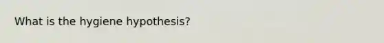 What is the hygiene hypothesis?