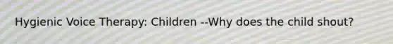 Hygienic Voice Therapy: Children --Why does the child shout?