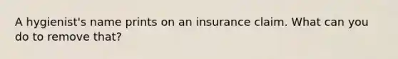 A hygienist's name prints on an insurance claim. What can you do to remove that?