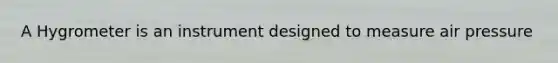 A Hygrometer is an instrument designed to measure air pressure