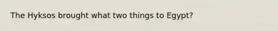 The Hyksos brought what two things to Egypt?