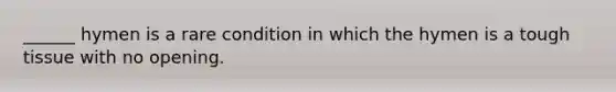 ______ hymen is a rare condition in which the hymen is a tough tissue with no opening.