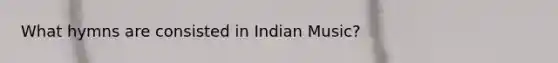 What hymns are consisted in Indian Music?