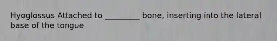 Hyoglossus Attached to _________ bone, inserting into the lateral base of the tongue