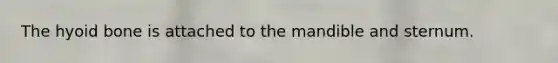 The hyoid bone is attached to the mandible and sternum.