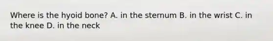 Where is the hyoid bone? A. in the sternum B. in the wrist C. in the knee D. in the neck