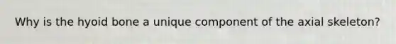 Why is the hyoid bone a unique component of the axial skeleton?
