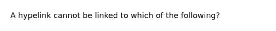 A hypelink cannot be linked to which of the following?