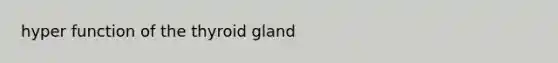 hyper function of the thyroid gland