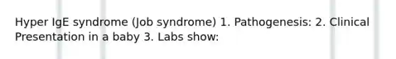 Hyper IgE syndrome (Job syndrome) 1. Pathogenesis: 2. Clinical Presentation in a baby 3. Labs show: