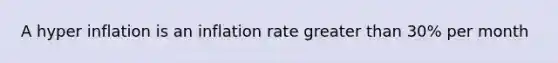 A hyper inflation is an inflation rate greater than 30% per month