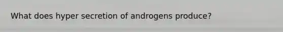 What does hyper secretion of androgens produce?