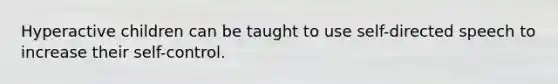 Hyperactive children can be taught to use self-directed speech to increase their self-control.