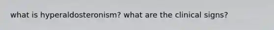 what is hyperaldosteronism? what are the clinical signs?