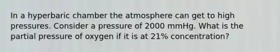 In a hyperbaric chamber the atmosphere can get to high pressures. Consider a pressure of 2000 mmHg. What is the partial pressure of oxygen if it is at 21% concentration?