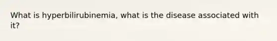What is hyperbilirubinemia, what is the disease associated with it?