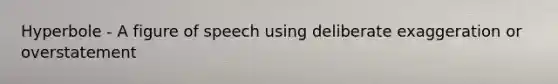 Hyperbole - A figure of speech using deliberate exaggeration or overstatement