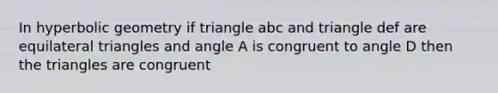 In hyperbolic geometry if triangle abc and triangle def are <a href='https://www.questionai.com/knowledge/koiTh1Ayrt-equilateral-triangle' class='anchor-knowledge'>equilateral triangle</a>s and angle A is congruent to angle D then the triangles are congruent