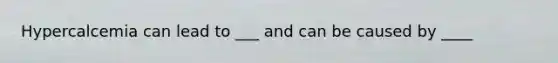 Hypercalcemia can lead to ___ and can be caused by ____