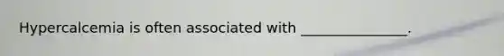 Hypercalcemia is often associated with _______________.
