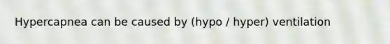 Hypercapnea can be caused by (hypo / hyper) ventilation