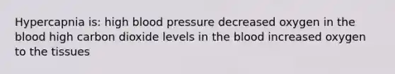 Hypercapnia is: high blood pressure decreased oxygen in the blood high carbon dioxide levels in the blood increased oxygen to the tissues