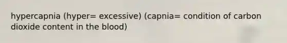 hypercapnia (hyper= excessive) (capnia= condition of carbon dioxide content in the blood)