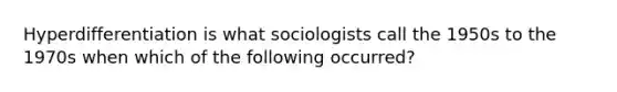 Hyperdifferentiation is what sociologists call the 1950s to the 1970s when which of the following occurred?