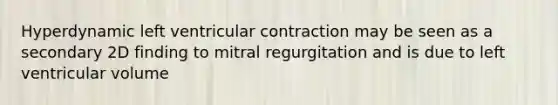 Hyperdynamic left ventricular contraction may be seen as a secondary 2D finding to mitral regurgitation and is due to left ventricular volume