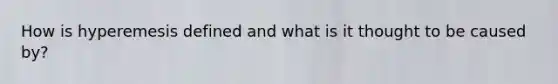 How is hyperemesis defined and what is it thought to be caused by?