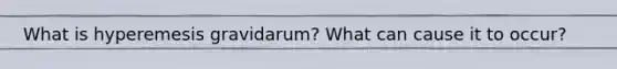 What is hyperemesis gravidarum? What can cause it to occur?