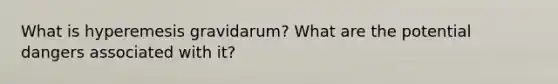 What is hyperemesis gravidarum? What are the potential dangers associated with it?