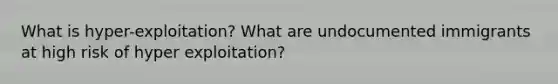 What is hyper-exploitation? What are undocumented immigrants at high risk of hyper exploitation?