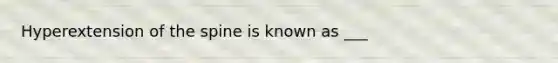 Hyperextension of the spine is known as ___
