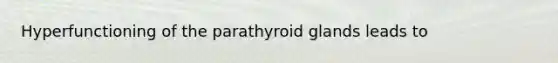 Hyperfunctioning of the parathyroid glands leads to