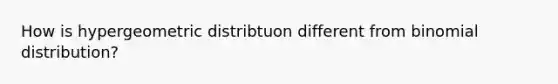 How is hypergeometric distribtuon different from binomial distribution?