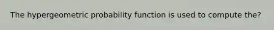 The hypergeometric probability function is used to compute the?