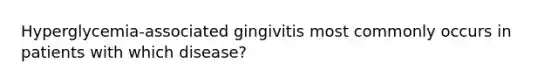 Hyperglycemia-associated gingivitis most commonly occurs in patients with which disease?