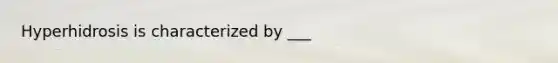 Hyperhidrosis is characterized by ___